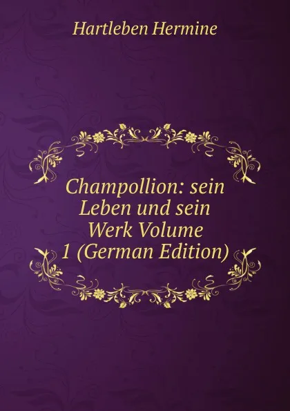 Обложка книги Champollion: sein Leben und sein Werk Volume 1 (German Edition), Hartleben Hermine