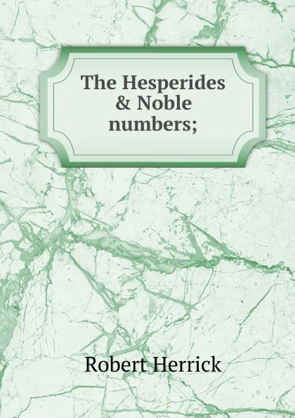 Обложка книги The Hesperides . Noble numbers;, Herrick Robert