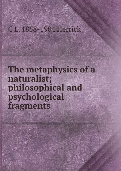 Обложка книги The metaphysics of a naturalist; philosophical and psychological fragments, C L. 1858-1904 Herrick