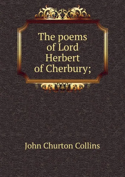 Обложка книги The poems of Lord Herbert of Cherbury;, Collins John Churton