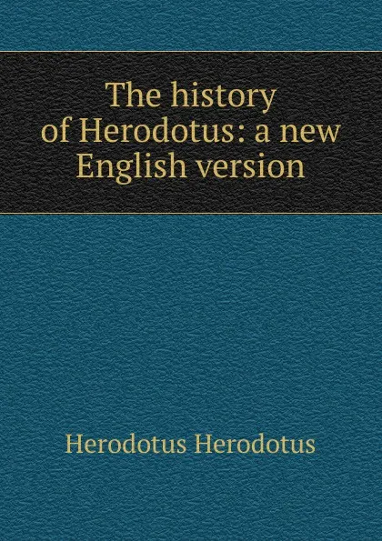 Обложка книги The history of Herodotus: a new English version, Herodotus