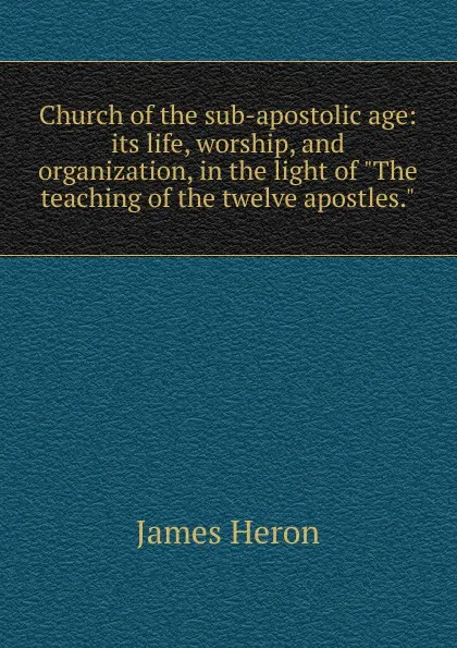 Обложка книги Church of the sub-apostolic age: its life, worship, and organization, in the light of 