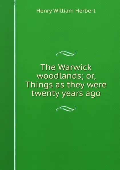 Обложка книги The Warwick woodlands; or, Things as they were twenty years ago, Herbert Henry William