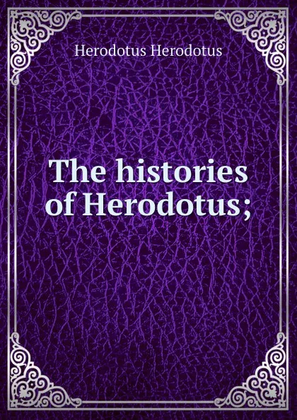 Обложка книги The histories of Herodotus;, Herodotus