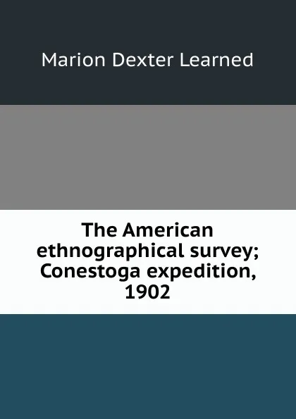 Обложка книги The American ethnographical survey; Conestoga expedition, 1902, Marion Dexter Learned