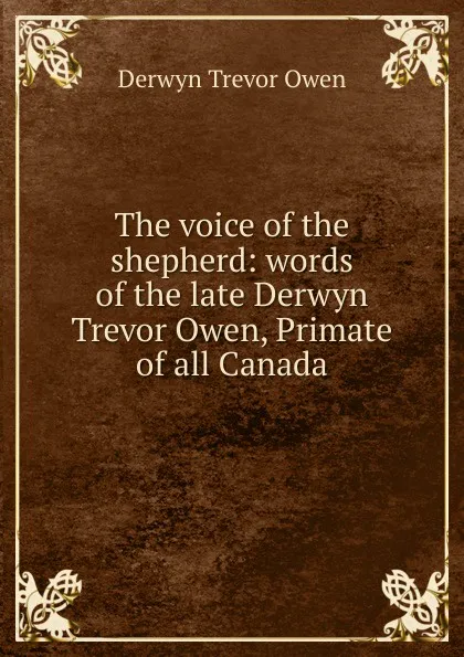 Обложка книги The voice of the shepherd: words of the late Derwyn Trevor Owen, Primate of all Canada, Derwyn Trevor Owen