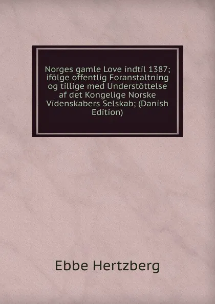 Обложка книги Norges gamle Love indtil 1387; ifolge offentlig Foranstaltning og tillige med Understottelse af det Kongelige Norske Videnskabers Selskab; (Danish Edition), Ebbe Hertzberg