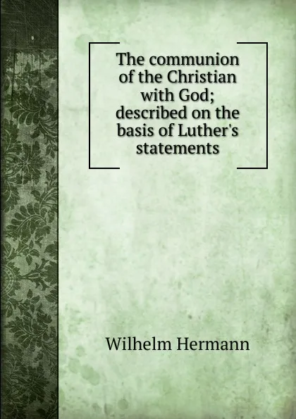 Обложка книги The communion of the Christian with God; described on the basis of Luther.s statements, Wilhelm Hermann