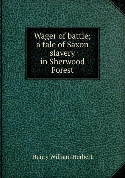 Обложка книги Wager of battle; a tale of Saxon slavery in Sherwood Forest, Herbert Henry William