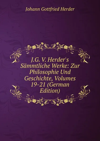 Обложка книги J.G. V. Herder.s Sammtliche Werke: Zur Philosophie Und Geschichte, Volumes 19-21 (German Edition), Herder Johann Gottfried