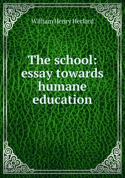 Обложка книги The school: essay towards humane education, William Henry Herford