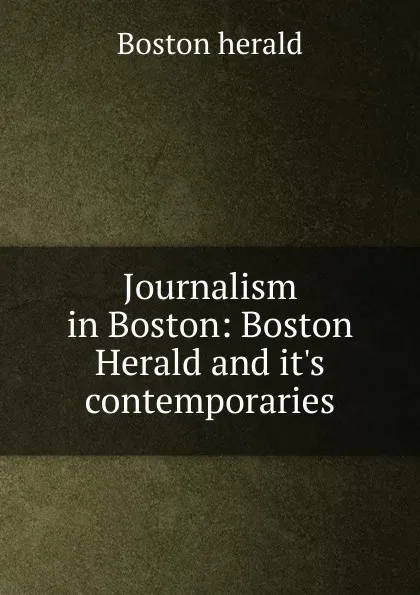 Обложка книги Journalism in Boston: Boston Herald and it.s contemporaries, Boston herald