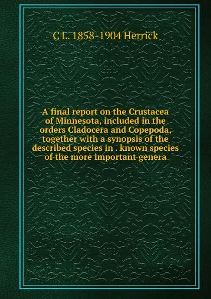 Обложка книги A final report on the Crustacea of Minnesota, included in the orders Cladocera and Copepoda, together with a synopsis of the described species in . known species of the more important genera, C L. 1858-1904 Herrick