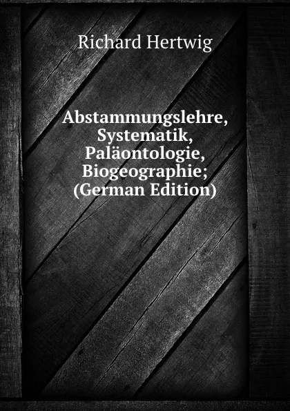 Обложка книги Abstammungslehre, Systematik, Palaontologie, Biogeographie; (German Edition), Richard Hertwig