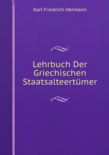 Обложка книги Lehrbuch Der Griechischen Staatsalteertumer., Hermann Karl Friedrich