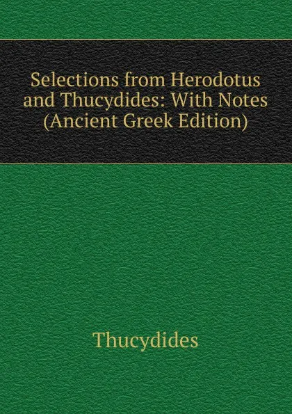 Обложка книги Selections from Herodotus and Thucydides: With Notes (Ancient Greek Edition), Thucydides