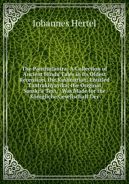 Обложка книги The Panchatantra: A Collection of Ancient Hindu Tales in Its Oldest Recension, the Kashmirian, Entitled Tantrakhyayika; the Original Sanskrit Text, . Was Made for the Konigliche Gesellschaft Der, Johannes Hertel