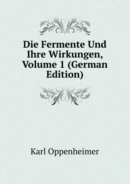 Обложка книги Die Fermente Und Ihre Wirkungen, Volume 1 (German Edition), Karl Oppenheimer