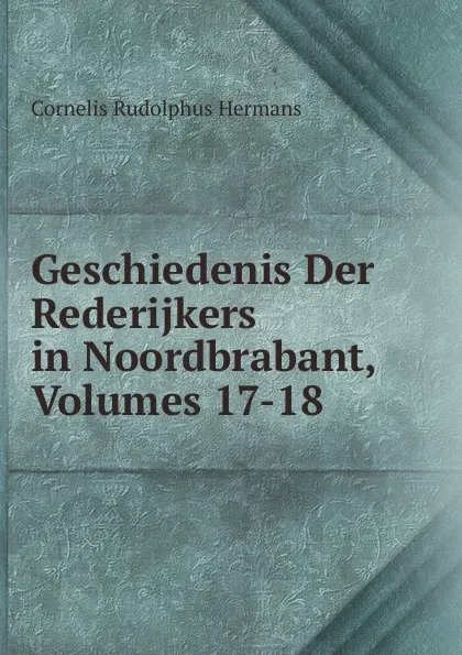 Обложка книги Geschiedenis Der Rederijkers in Noordbrabant, Volumes 17-18, Cornelis Rudolphus Hermans