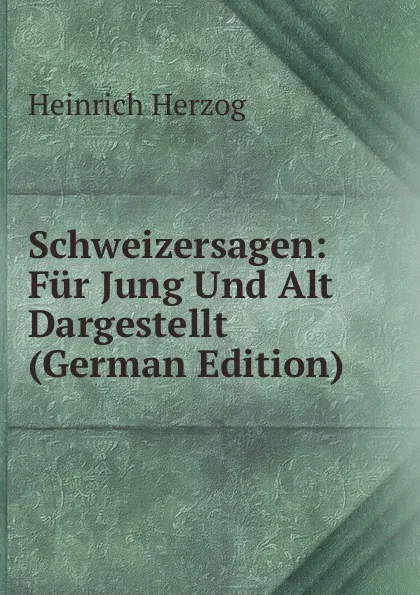 Обложка книги Schweizersagen: Fur Jung Und Alt Dargestellt (German Edition), Heinrich Herzog