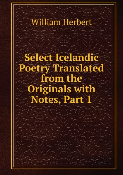 Обложка книги Select Icelandic Poetry Translated from the Originals with Notes, Part 1, William Herbert