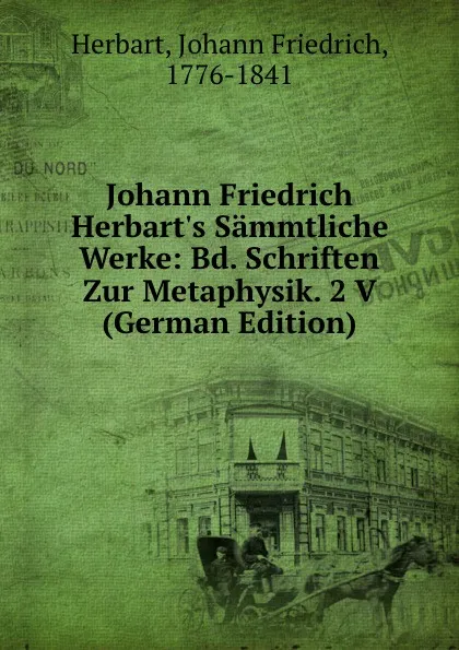 Обложка книги Johann Friedrich Herbart.s Sammtliche Werke: Bd. Schriften Zur Metaphysik. 2 V (German Edition), Herbart Johann Friedrich