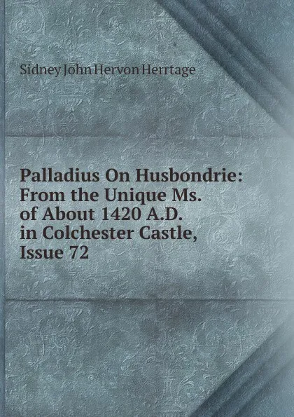 Обложка книги Palladius On Husbondrie: From the Unique Ms. of About 1420 A.D. in Colchester Castle, Issue 72, Sidney John Hervon Herrtage