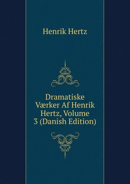 Обложка книги Dramatiske Vaerker Af Henrik Hertz, Volume 3 (Danish Edition), Henrik Hertz