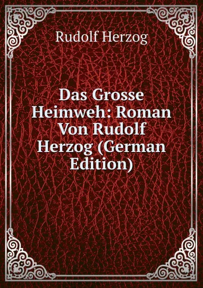 Обложка книги Das Grosse Heimweh: Roman Von Rudolf Herzog (German Edition), Rudolf Herzog