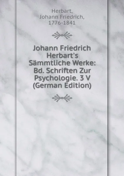 Обложка книги Johann Friedrich Herbart.s Sammtliche Werke: Bd. Schriften Zur Psychologie. 3 V (German Edition), Herbart Johann Friedrich