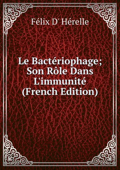 Обложка книги Le Bacteriophage; Son Role Dans L.immunite (French Edition), Felix d' Herelle