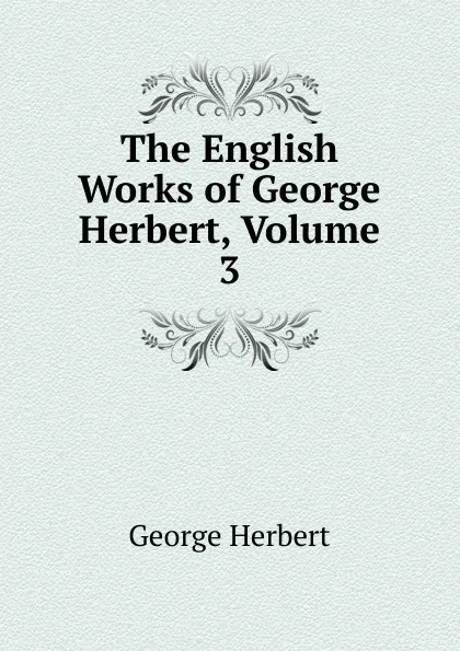 Обложка книги The English Works of George Herbert, Volume 3, Herbert George