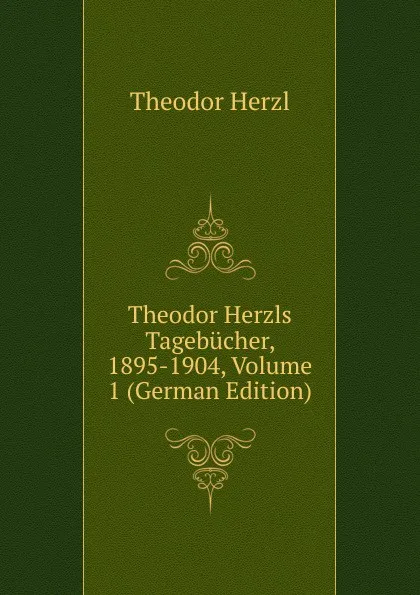 Обложка книги Theodor Herzls Tagebucher, 1895-1904, Volume 1 (German Edition), Theodor Herzl