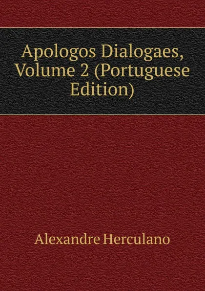 Обложка книги Apologos Dialogaes, Volume 2 (Portuguese Edition), Alexandre Herculano