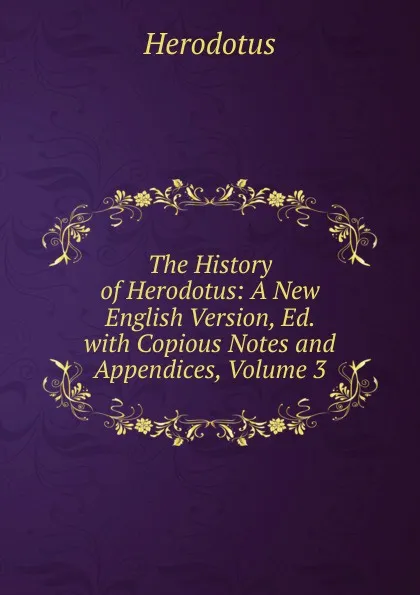 Обложка книги The History of Herodotus: A New English Version, Ed. with Copious Notes and Appendices, Volume 3, Herodotus