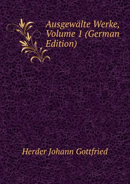 Обложка книги Ausgewalte Werke, Volume 1 (German Edition), Herder Johann Gottfried