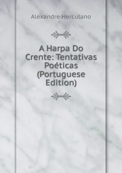 Обложка книги A Harpa Do Crente: Tentativas Poeticas (Portuguese Edition), Alexandre Herculano