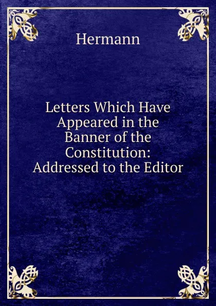 Обложка книги Letters Which Have Appeared in the Banner of the Constitution: Addressed to the Editor, Hermann