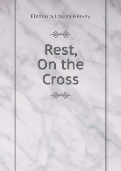 Обложка книги Rest, On the Cross, Eleanora Louisa Hervey