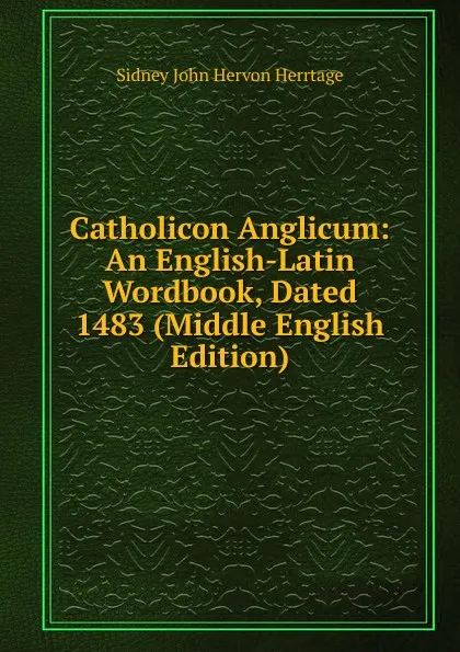 Обложка книги Catholicon Anglicum: An English-Latin Wordbook, Dated 1483 (Middle English Edition), Sidney John Hervon Herrtage