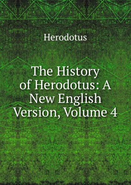 Обложка книги The History of Herodotus: A New English Version, Volume 4, Herodotus