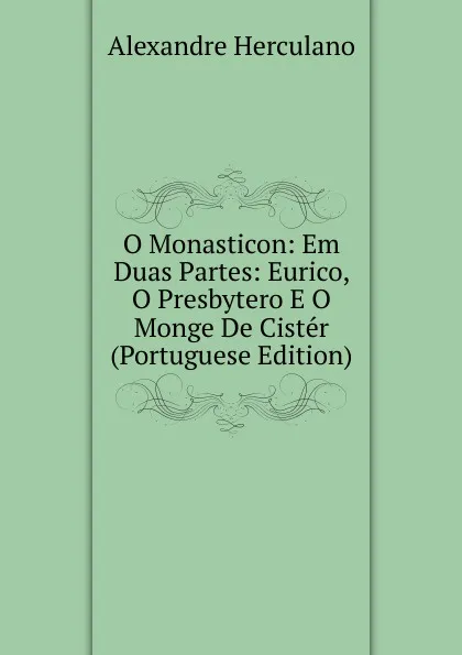 Обложка книги O Monasticon: Em Duas Partes: Eurico, O Presbytero E O Monge De Cister (Portuguese Edition), Alexandre Herculano