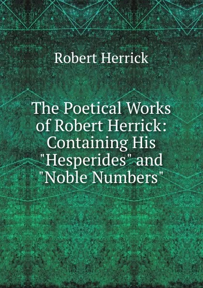 Обложка книги The Poetical Works of Robert Herrick: Containing His 