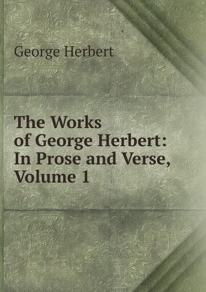 Обложка книги The Works of George Herbert: In Prose and Verse, Volume 1, Herbert George