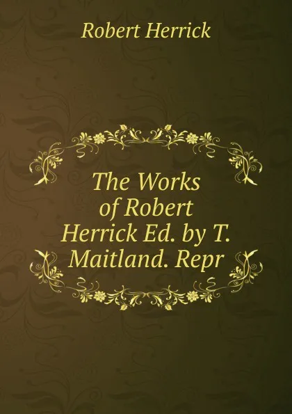 Обложка книги The Works of Robert Herrick Ed. by T. Maitland. Repr, Herrick Robert