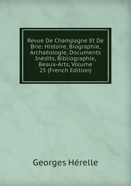 Обложка книги Revue De Champagne Et De Brie: Histoire, Biographie, Archaeologie, Documents Inedits, Bibliographie, Beaux-Arts, Volume 25 (French Edition), Georges Hérelle