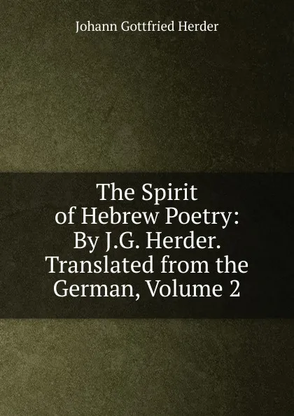 Обложка книги The Spirit of Hebrew Poetry: By J.G. Herder. Translated from the German, Volume 2, Herder Johann Gottfried
