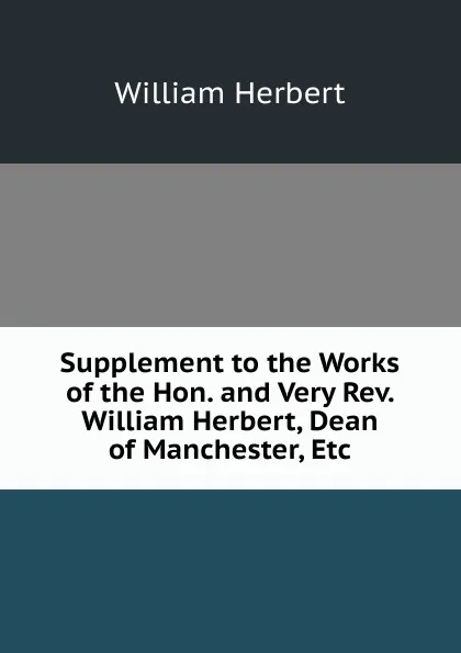 Обложка книги Supplement to the Works of the Hon. and Very Rev. William Herbert, Dean of Manchester, Etc, William Herbert