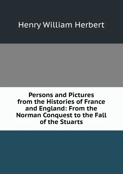 Обложка книги Persons and Pictures from the Histories of France and England: From the Norman Conquest to the Fall of the Stuarts, Herbert Henry William