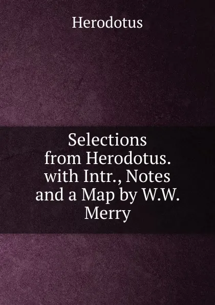 Обложка книги Selections from Herodotus. with Intr., Notes and a Map by W.W. Merry, Herodotus